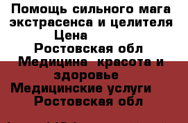 Помощь сильного мага,экстрасенса и целителя › Цена ­ 1 000 - Ростовская обл. Медицина, красота и здоровье » Медицинские услуги   . Ростовская обл.